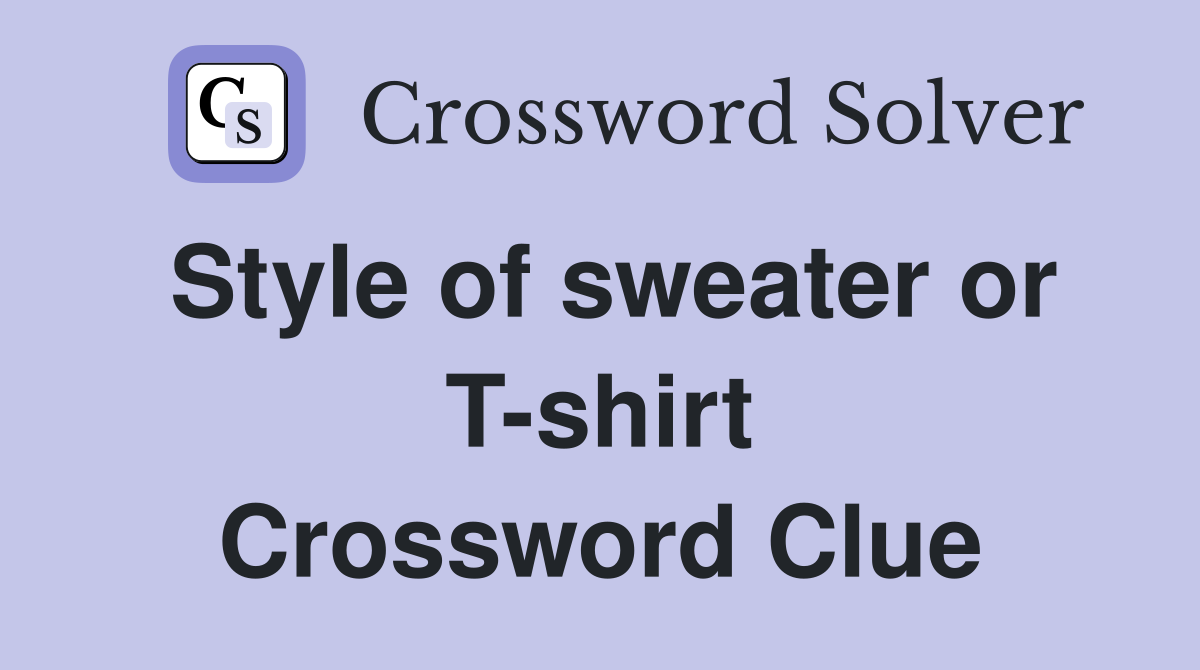 Style of sweater or T-shirt Crossword Clue