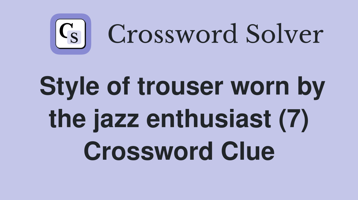 Style of trouser worn by the jazz enthusiast (7) Crossword Clue
