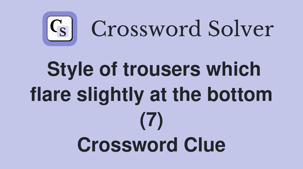 Style of trousers which flare slightly at the bottom (7) Crossword Clue