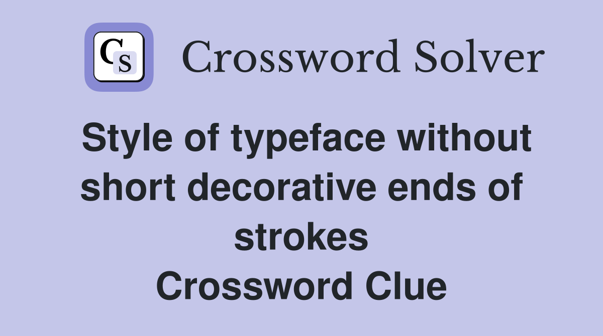 Style of typeface without short decorative ends of strokes Crossword Clue