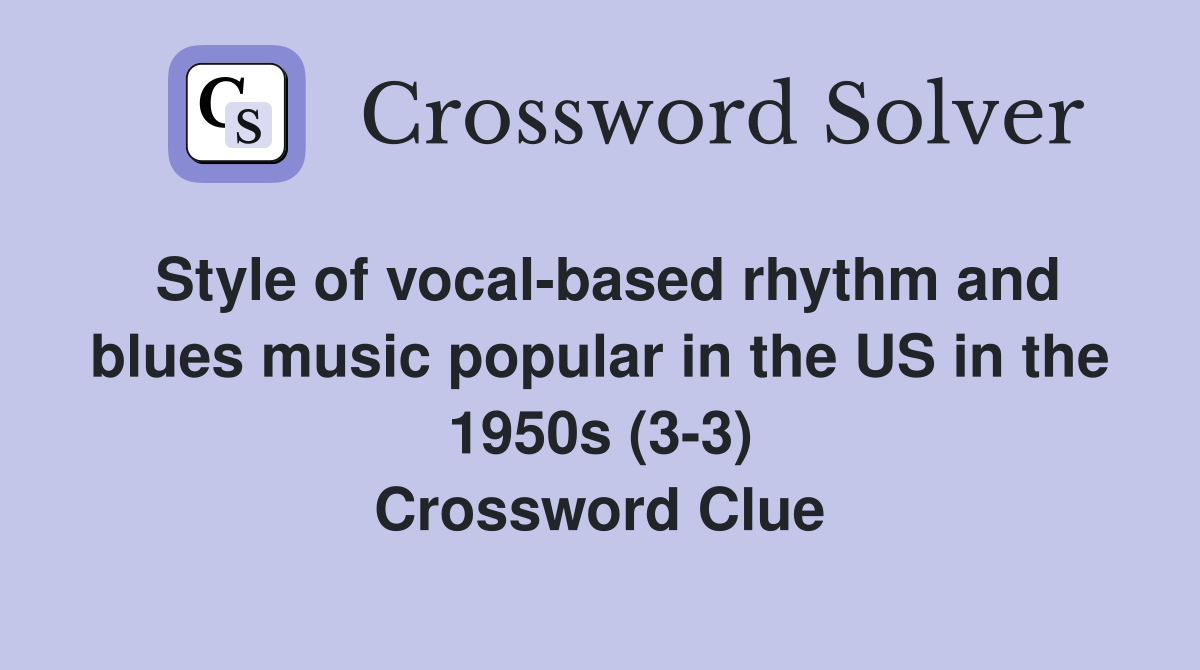 Style of vocal-based rhythm and blues music popular in the US in the 1950s (3-3) Crossword Clue