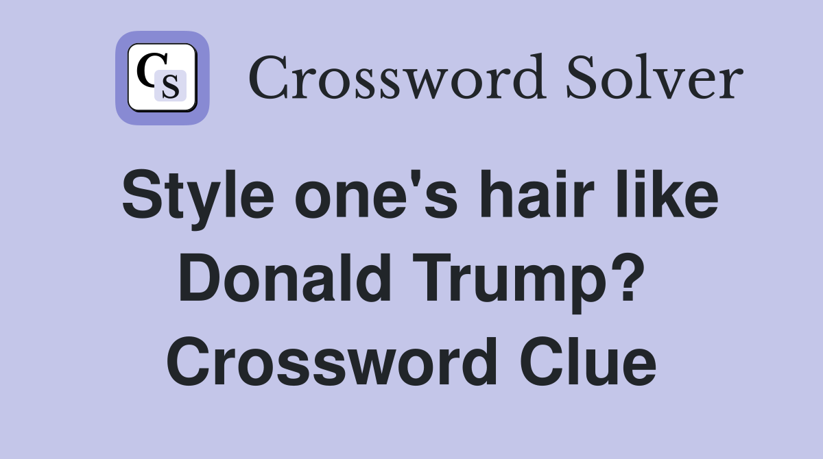 Style one's hair like Donald Trump? Crossword Clue