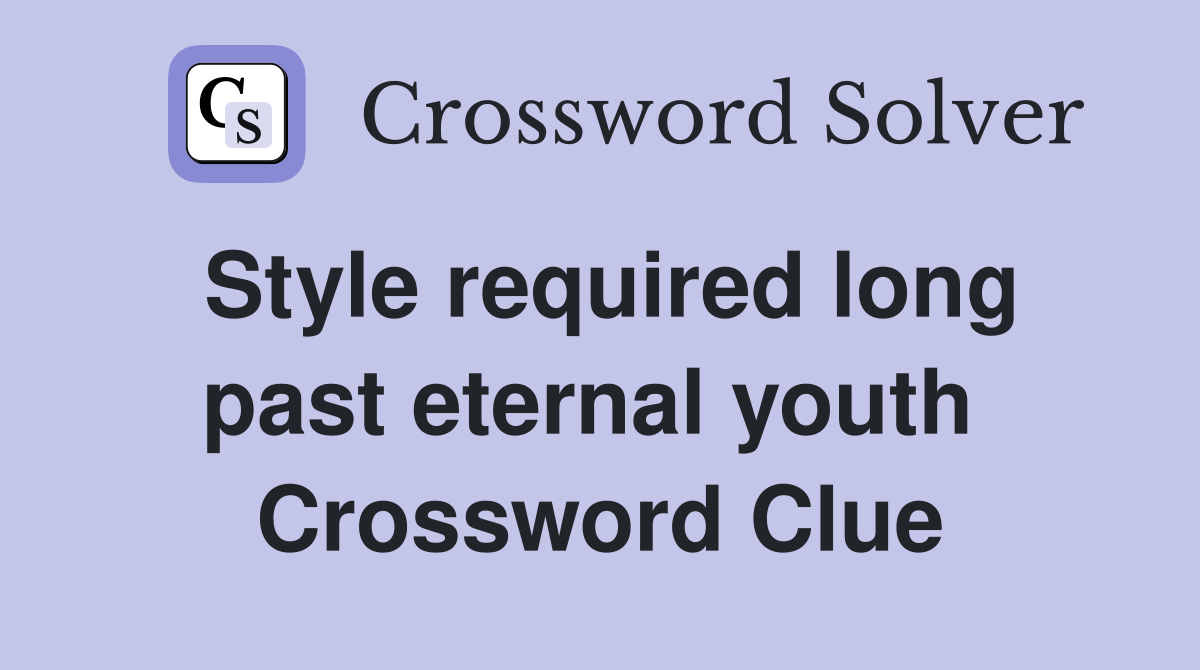 Style required long past eternal youth  Crossword Clue