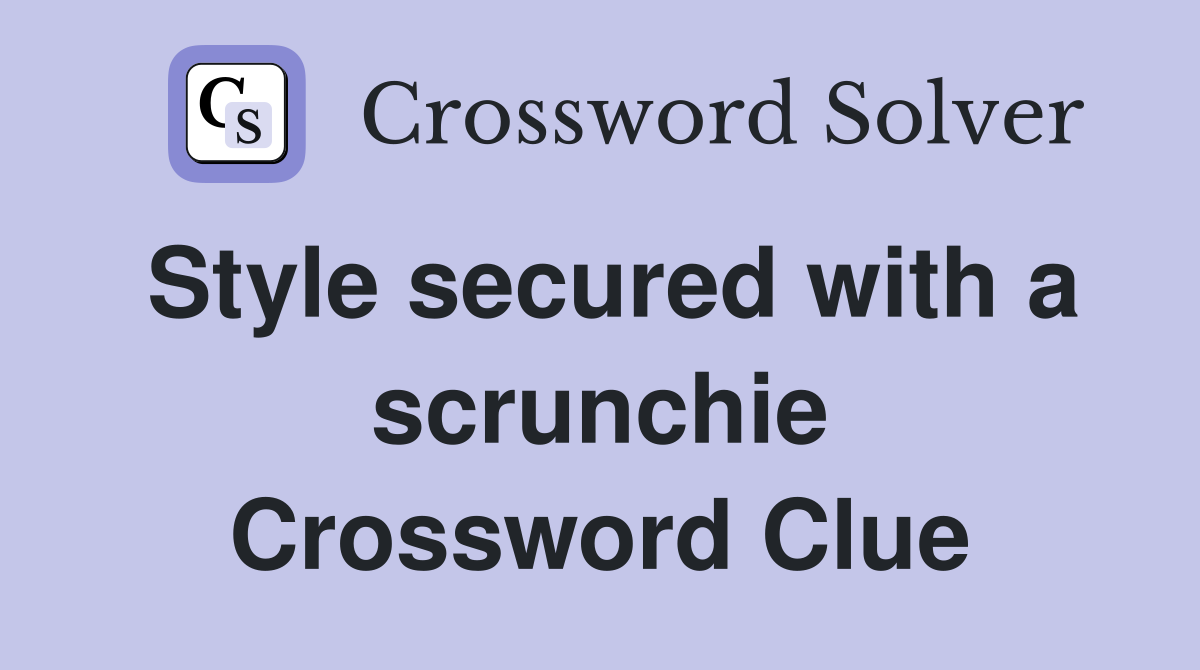 Style secured with a scrunchie Crossword Clue