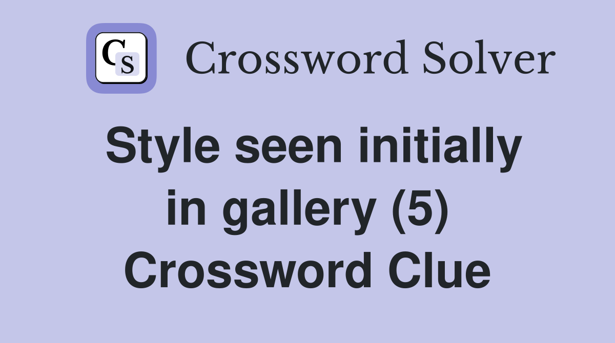 Style seen initially in gallery (5) Crossword Clue