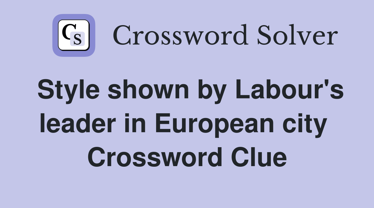 Style shown by Labour's leader in European city  Crossword Clue
