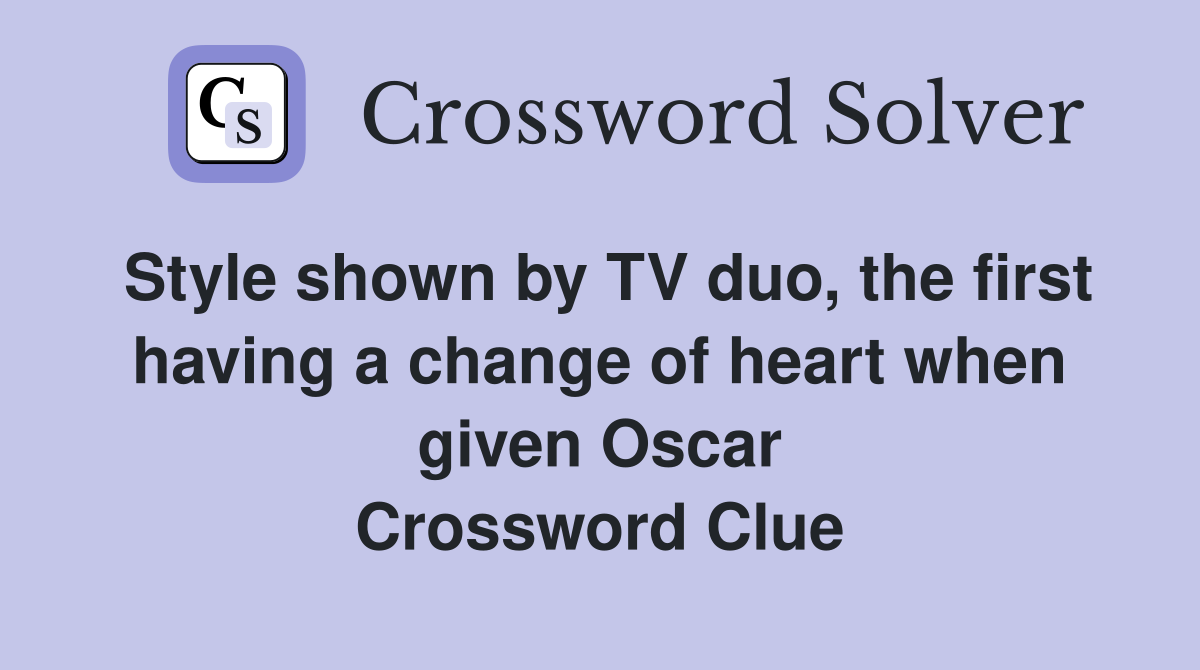 Style shown by TV duo, the first having a change of heart when given Oscar Crossword Clue