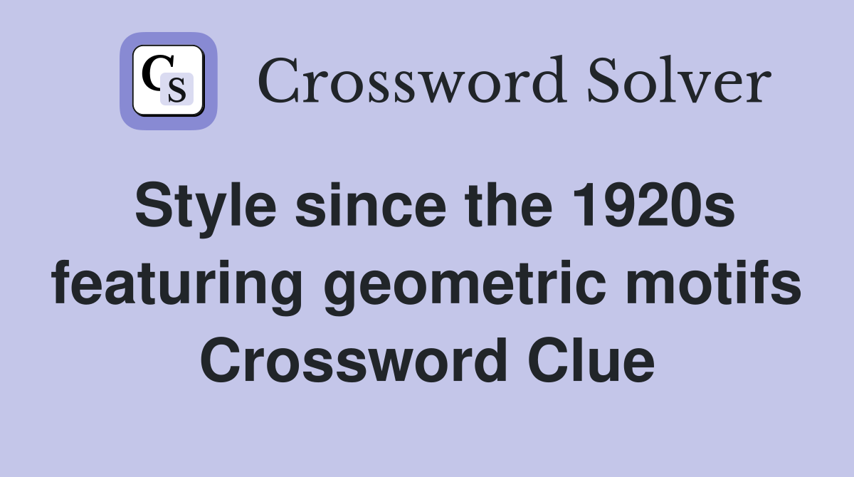 Style since the 1920s featuring geometric motifs Crossword Clue