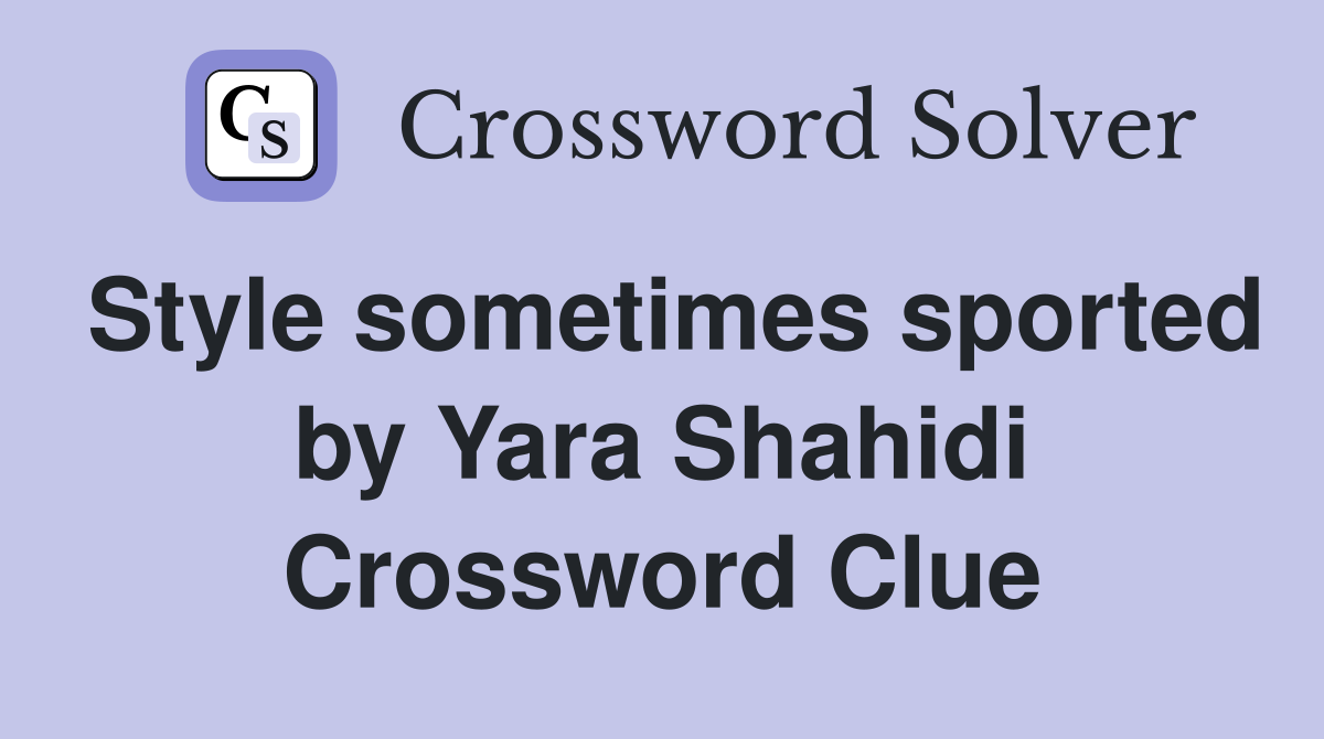 Style sometimes sported by Yara Shahidi Crossword Clue