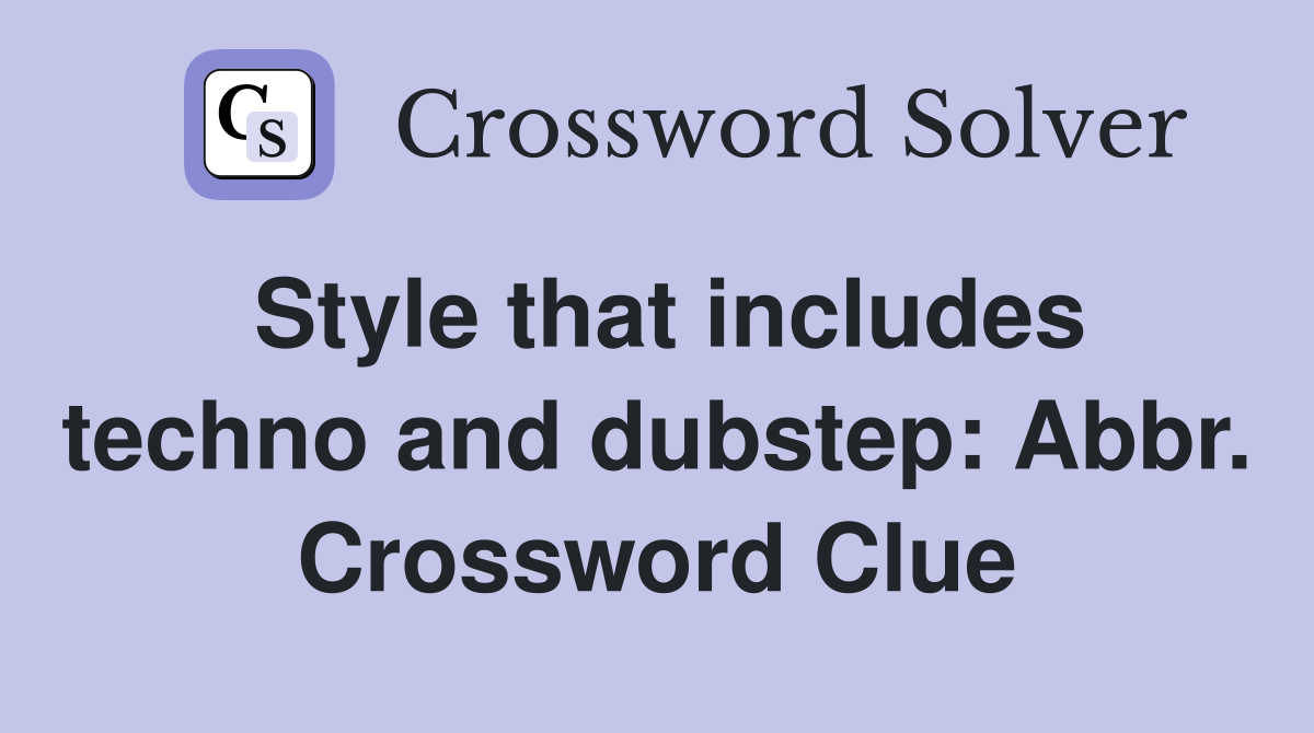 Style that includes techno and dubstep: Abbr. Crossword Clue