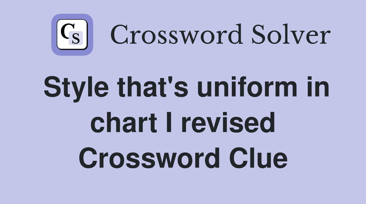 Style that's uniform in chart I revised Crossword Clue
