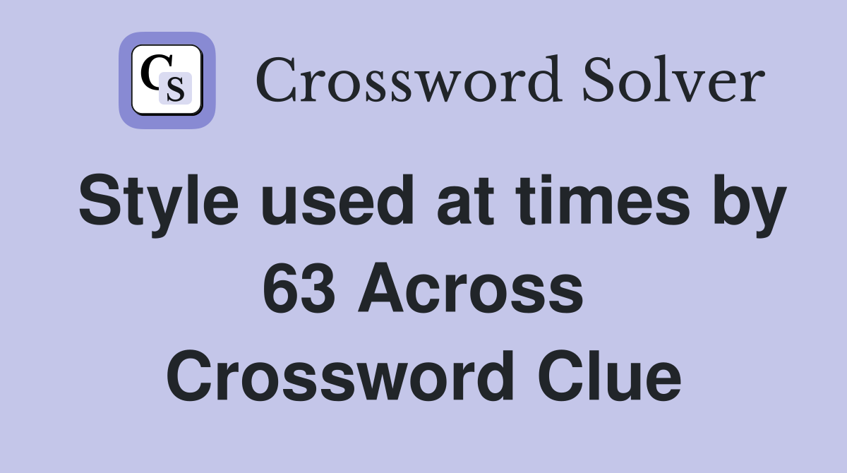 Style used at times by 63 Across Crossword Clue
