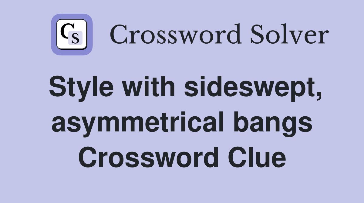 Style with sideswept, asymmetrical bangs Crossword Clue