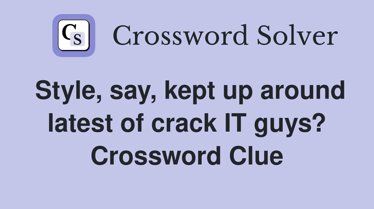 Style, say, kept up around latest of crack IT guys? Crossword Clue