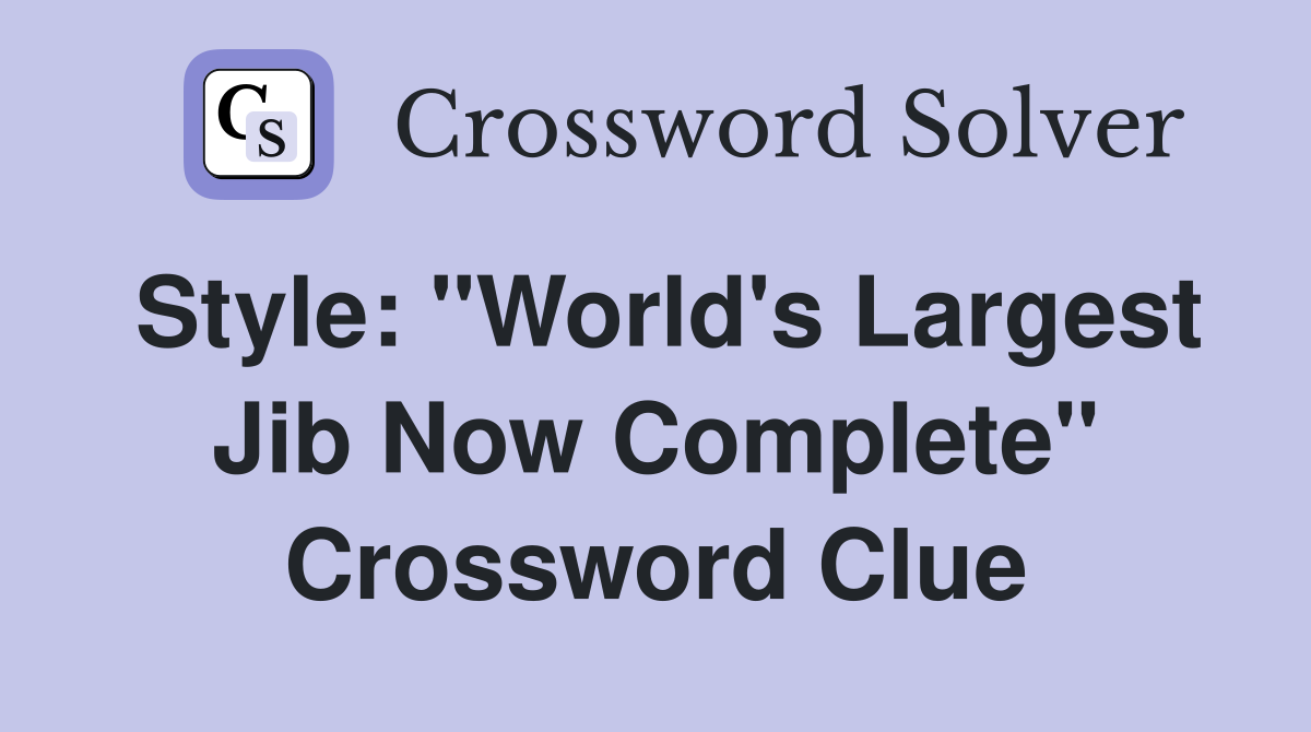 Style: "World's Largest Jib Now Complete" Crossword Clue