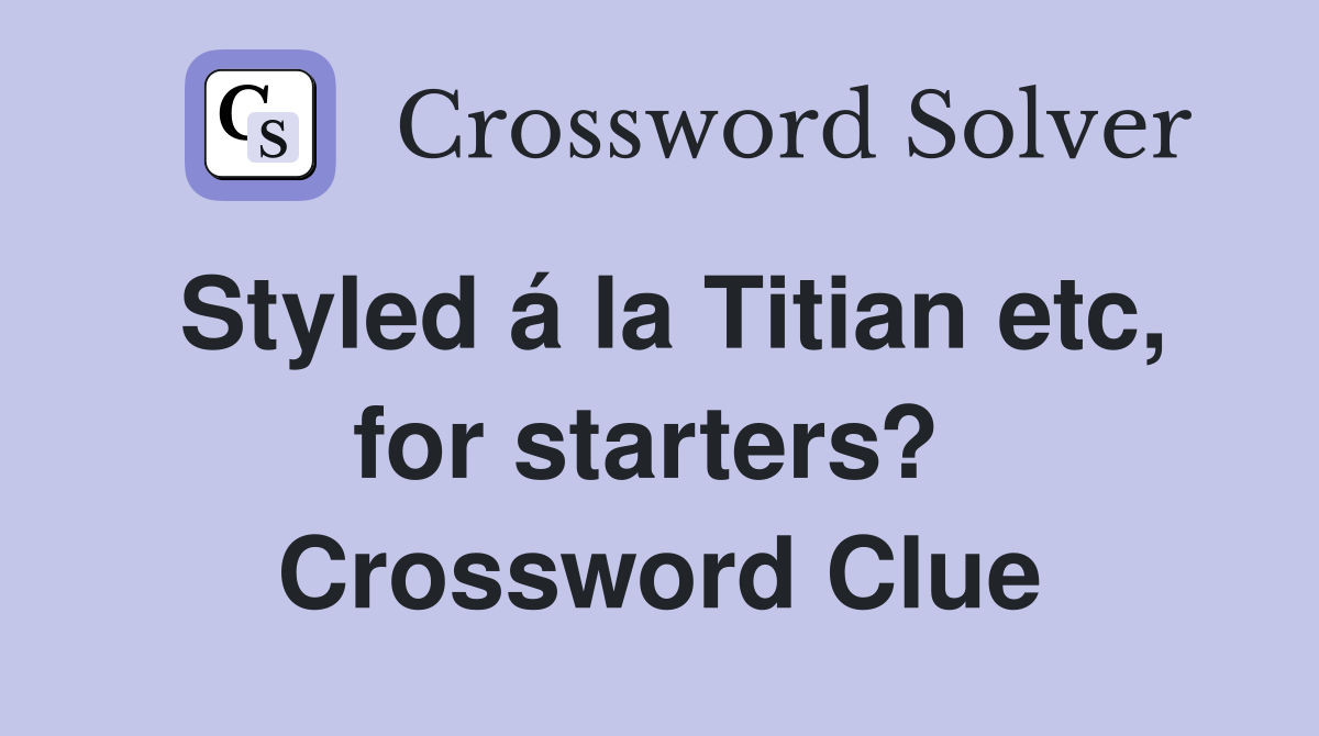 Styled á la Titian etc, for starters?  Crossword Clue