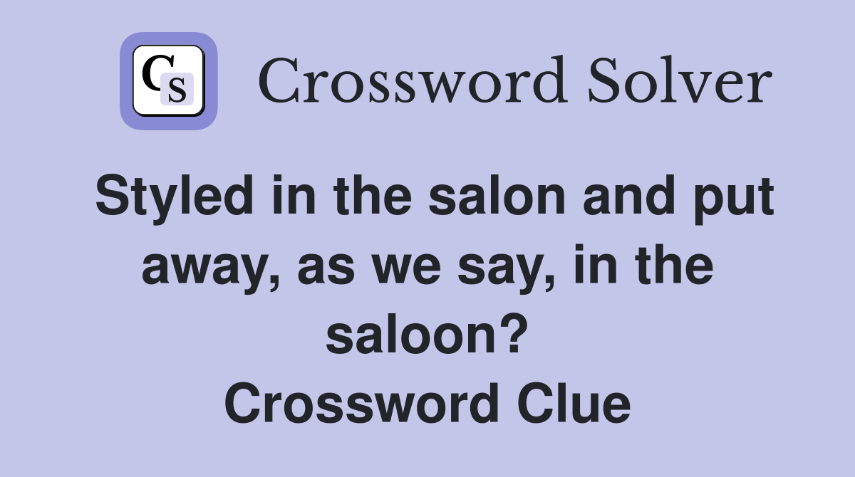 Styled in the salon and put away, as we say, in the saloon? Crossword Clue