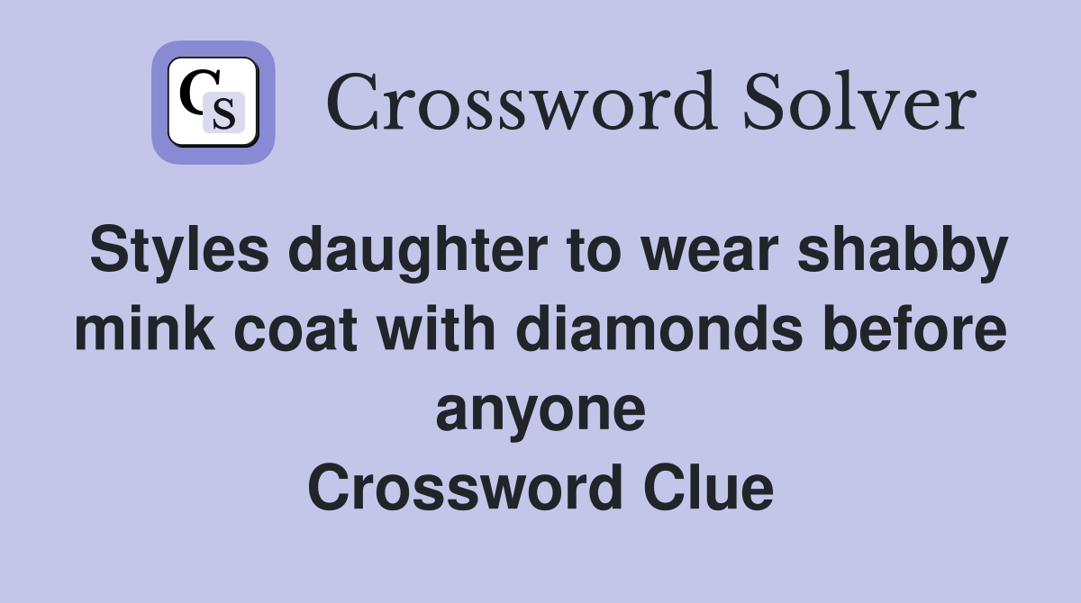 Styles daughter to wear shabby mink coat with diamonds before anyone Crossword Clue
