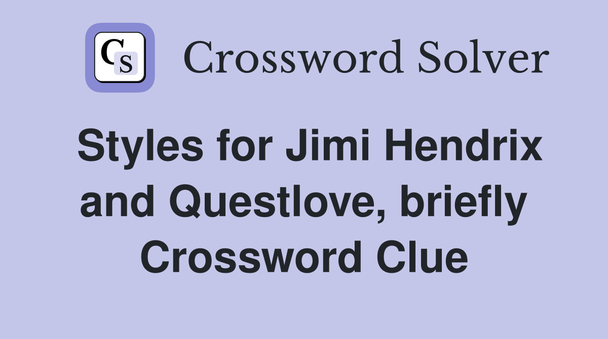 Styles for Jimi Hendrix and Questlove, briefly Crossword Clue