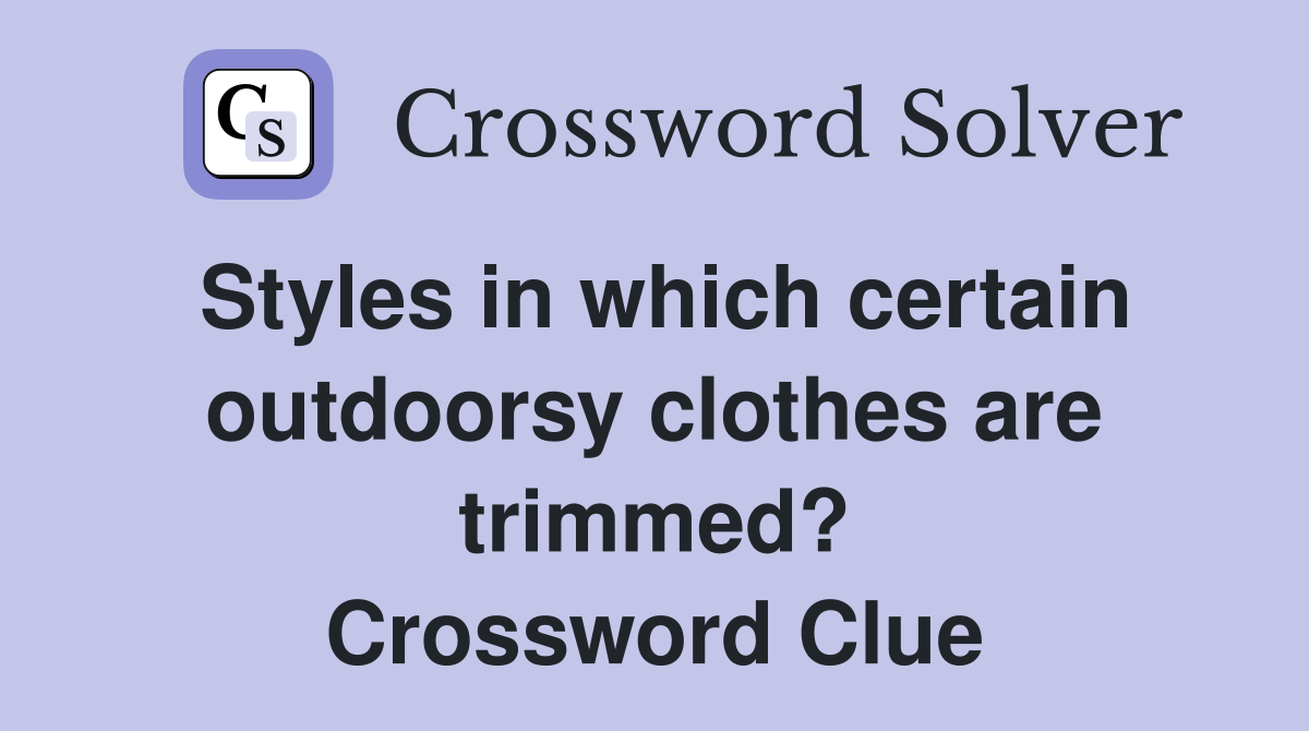 Styles in which certain outdoorsy clothes are trimmed? Crossword Clue