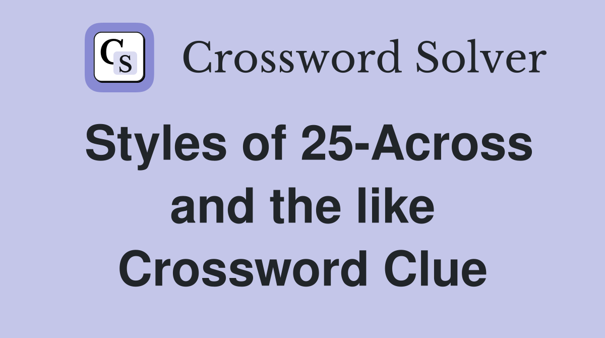 Styles of 25-Across and the like Crossword Clue