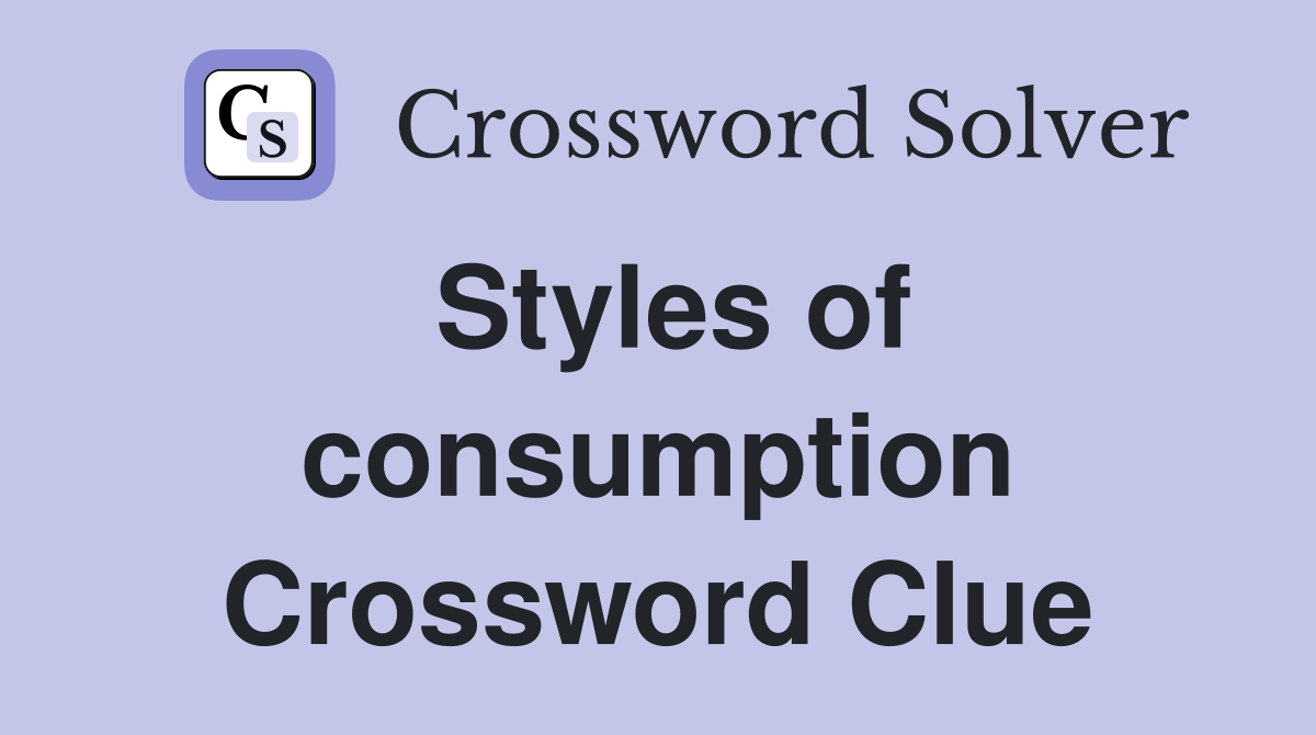 Styles of consumption Crossword Clue