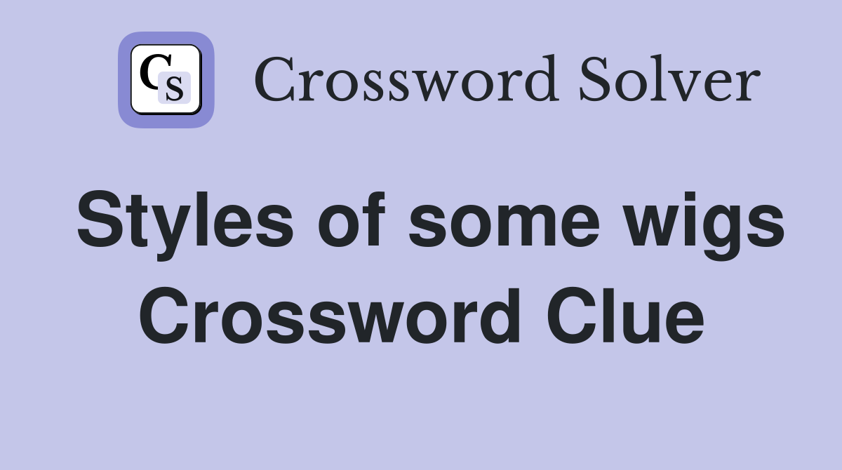 Styles of some wigs Crossword Clue