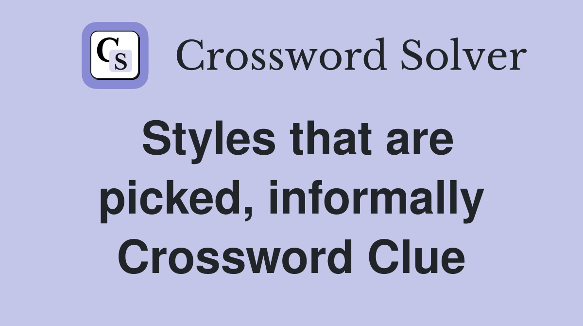 Styles that are picked, informally Crossword Clue