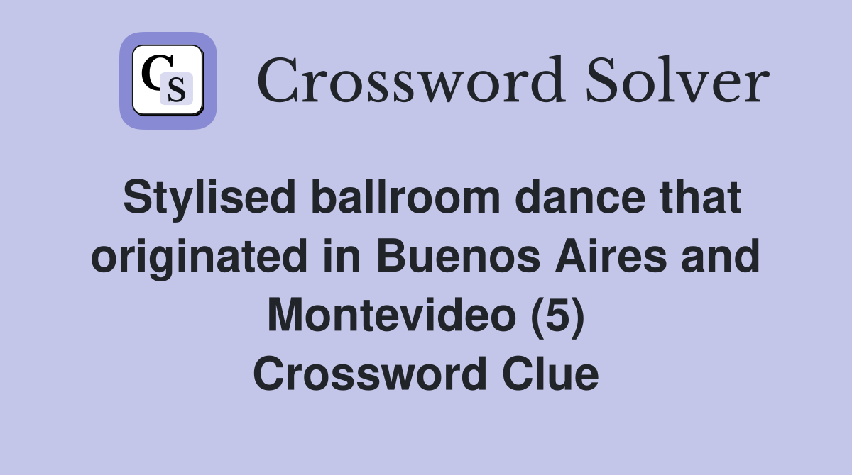 Stylised ballroom dance that originated in Buenos Aires and Montevideo (5) Crossword Clue