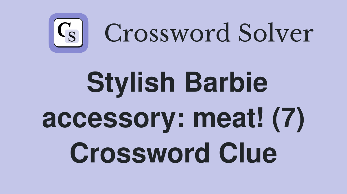 Stylish Barbie accessory: meat! (7) Crossword Clue