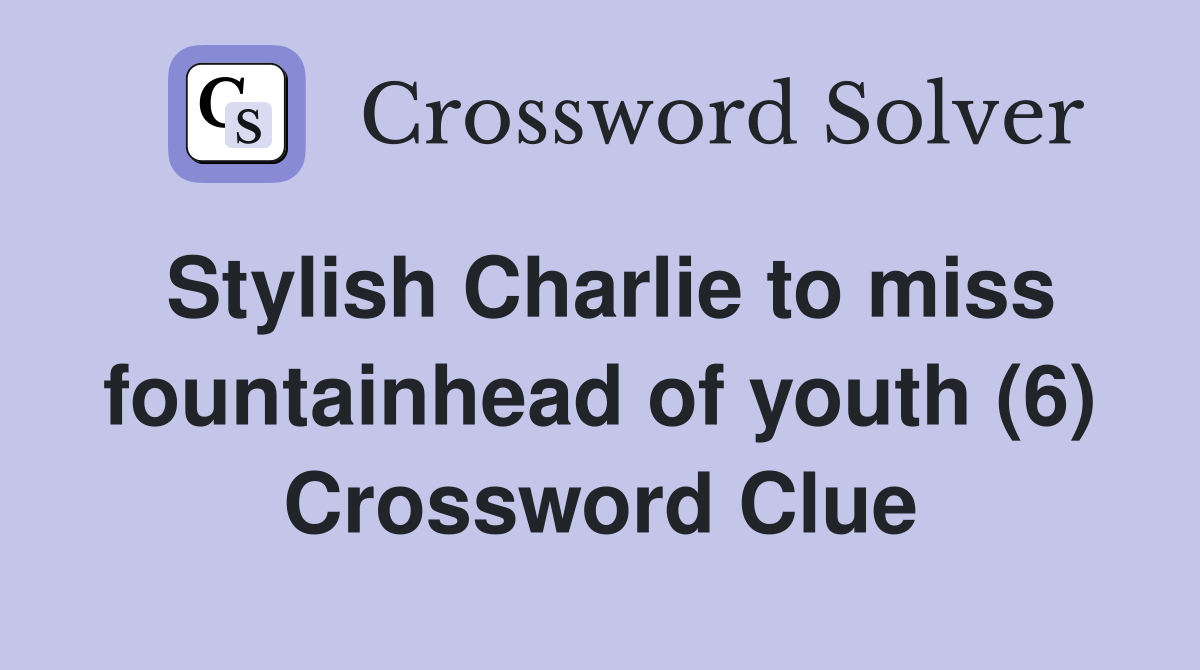 Stylish Charlie to miss fountainhead of youth (6) Crossword Clue