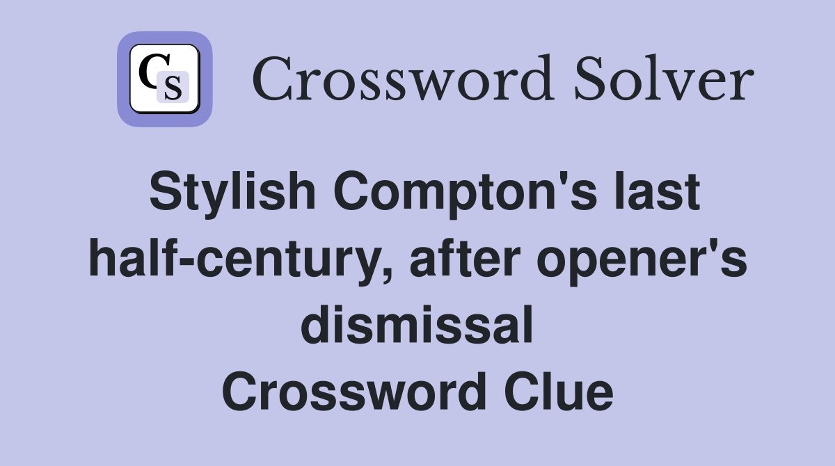 Stylish Compton's last half-century, after opener's dismissal Crossword Clue
