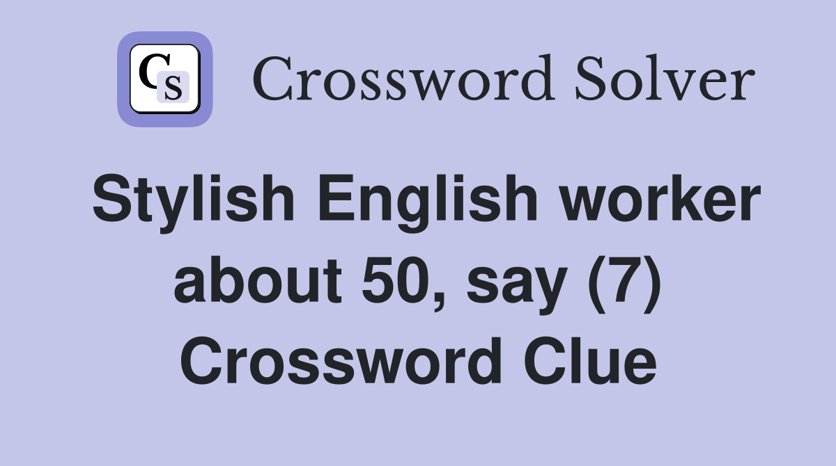 Stylish English worker about 50, say (7) Crossword Clue