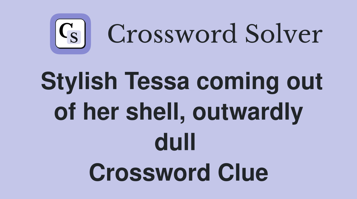 Stylish Tessa coming out of her shell, outwardly dull  Crossword Clue