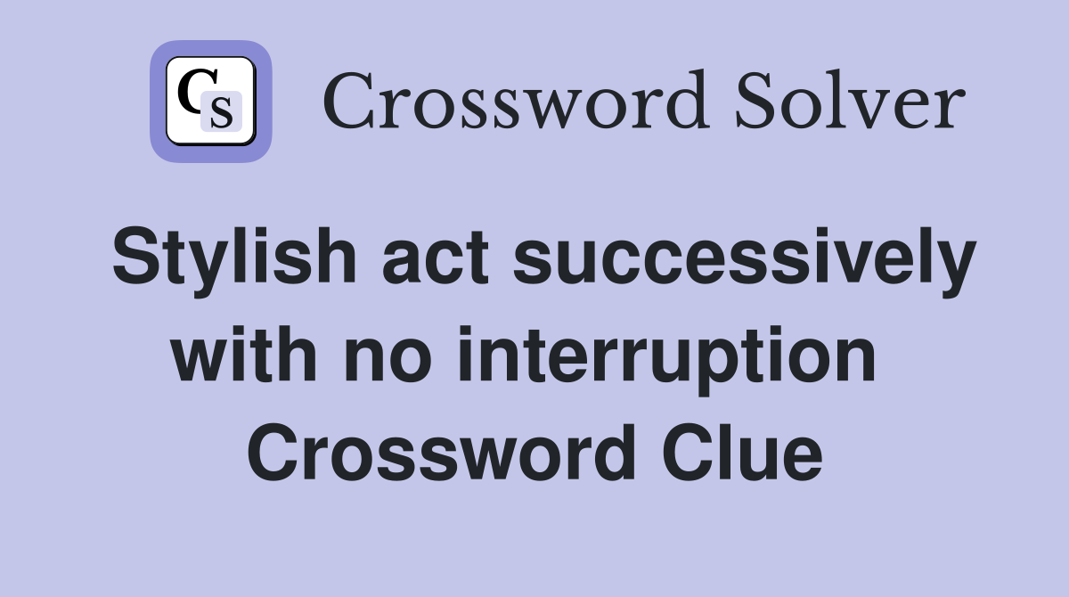 Stylish act successively with no interruption  Crossword Clue
