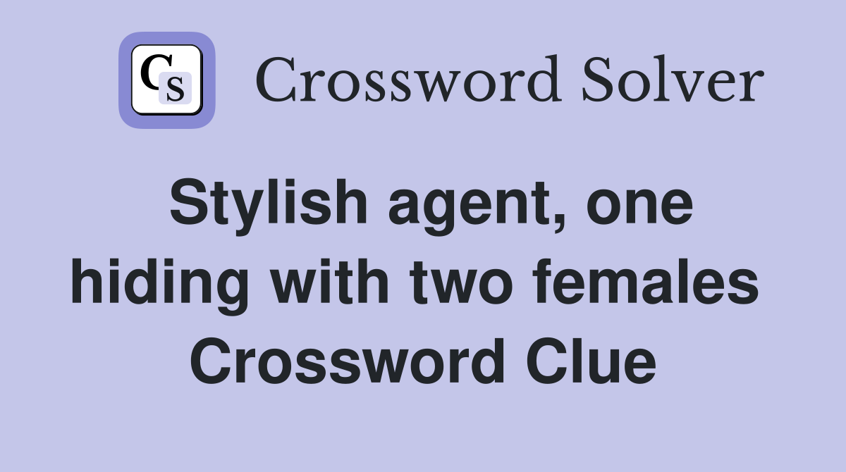 Stylish agent, one hiding with two females  Crossword Clue