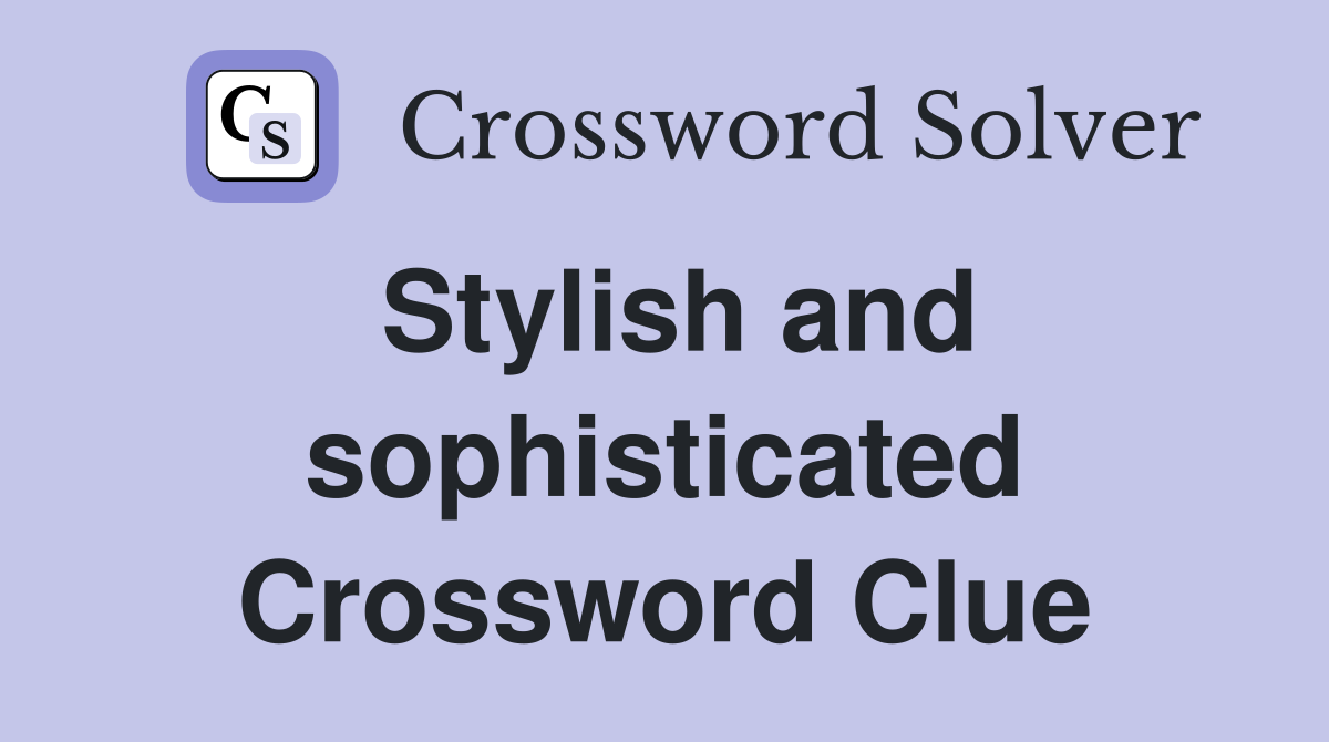 Stylish and sophisticated Crossword Clue
