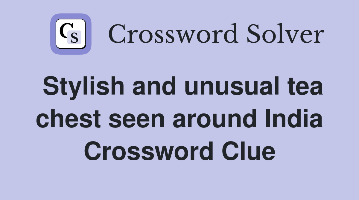 Stylish and unusual tea chest seen around India Crossword Clue