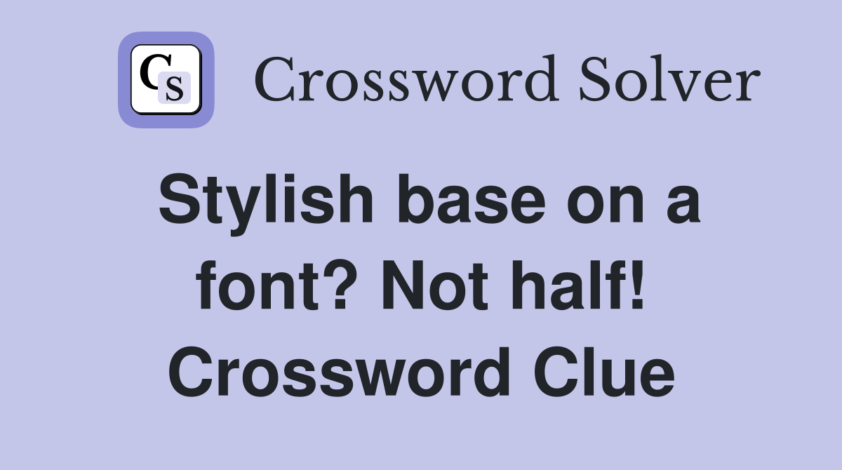 Stylish base on a font? Not half! Crossword Clue