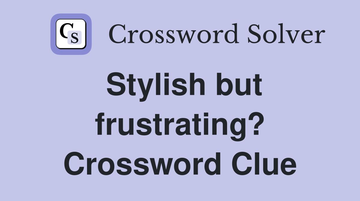 Stylish but frustrating? Crossword Clue