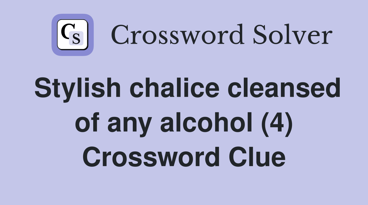 Stylish chalice cleansed of any alcohol (4) Crossword Clue