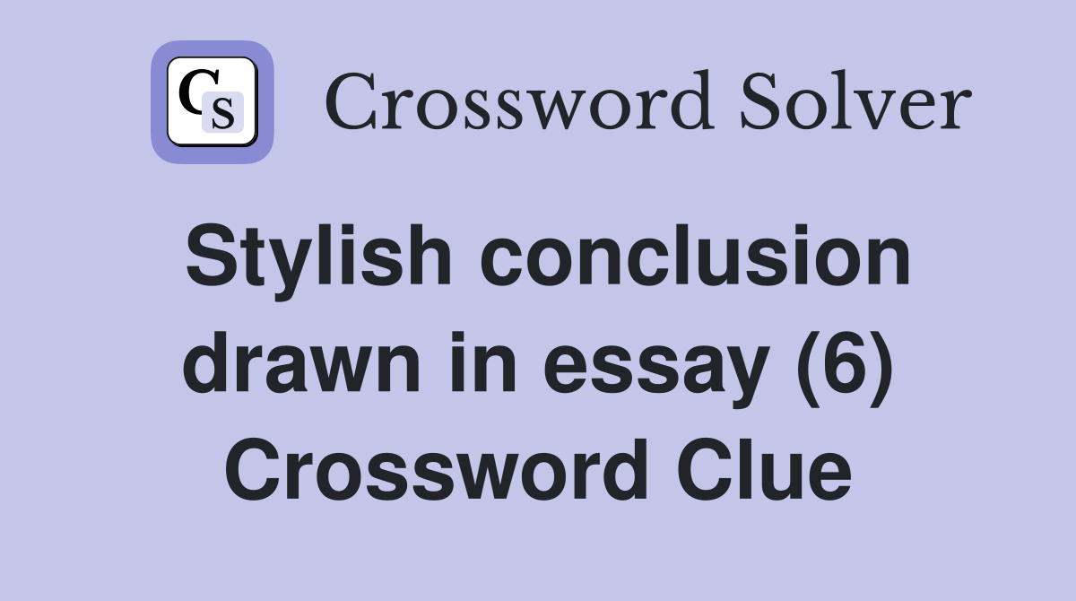 Stylish conclusion drawn in essay (6) Crossword Clue