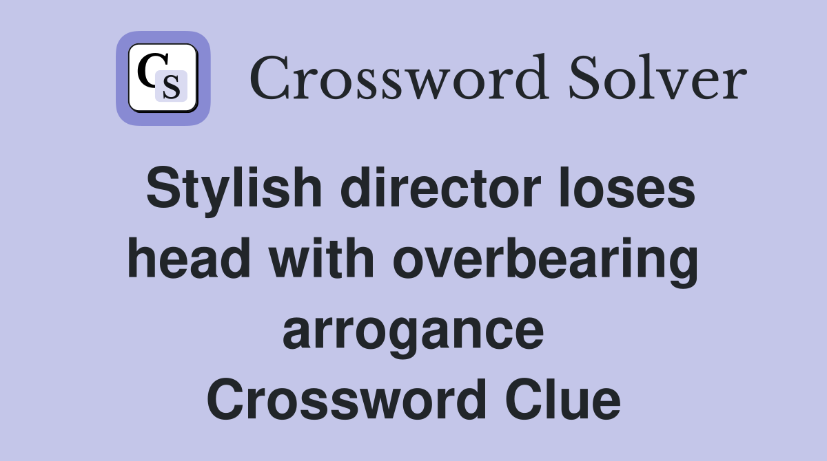 Stylish director loses head with overbearing arrogance Crossword Clue