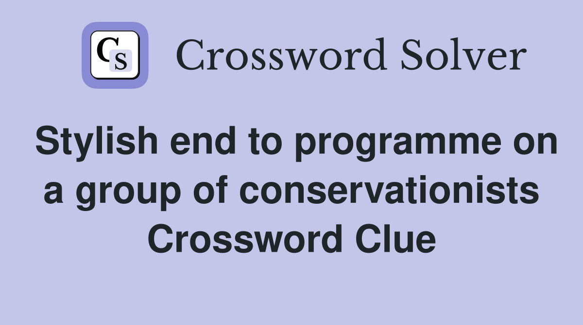Stylish end to programme on a group of conservationists Crossword Clue