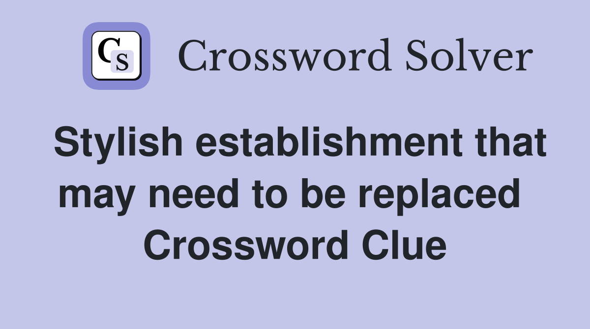 Stylish establishment that may need to be replaced  Crossword Clue