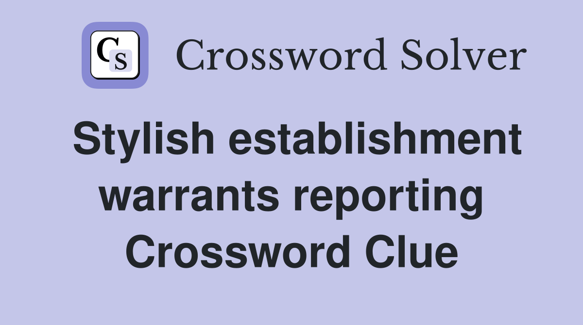 Stylish establishment warrants reporting Crossword Clue