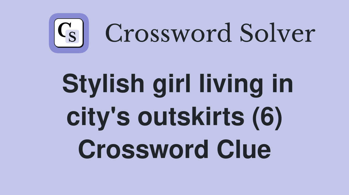 Stylish girl living in city's outskirts (6) Crossword Clue