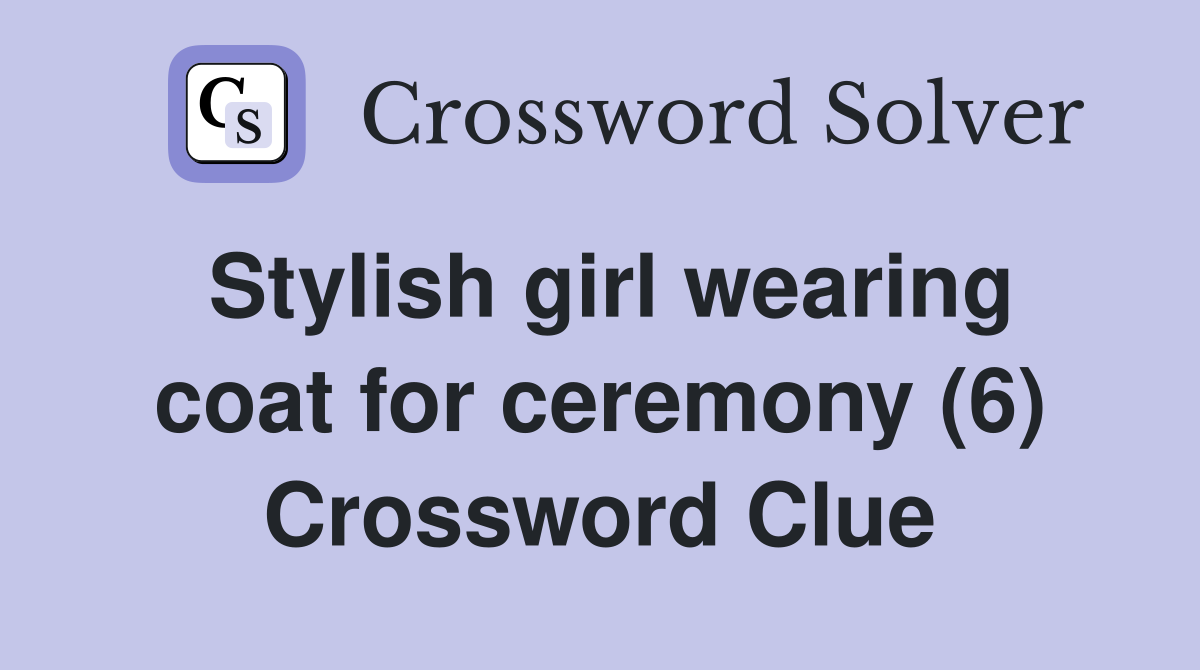 Stylish girl wearing coat for ceremony (6) Crossword Clue