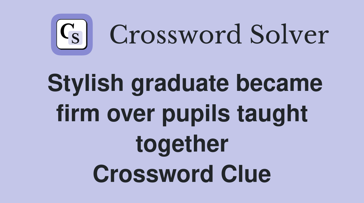 Stylish graduate became firm over pupils taught together Crossword Clue