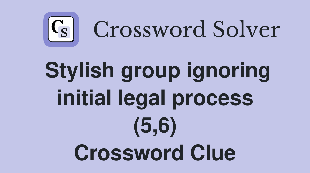 Stylish group ignoring initial legal process (5,6) Crossword Clue